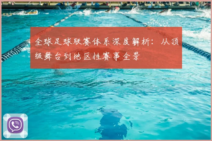 全球足球联赛体系深度解析:从顶级舞台到地区性赛事全景