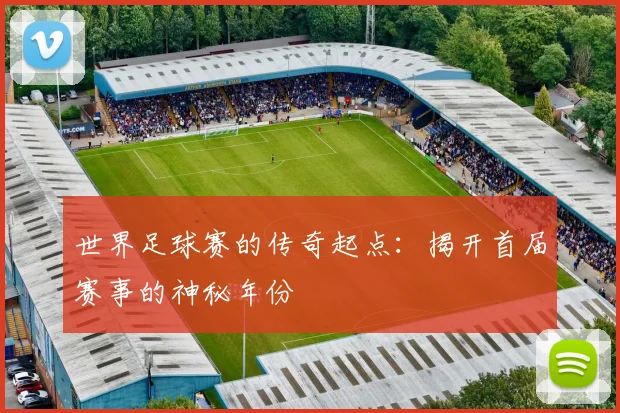 世界足球赛的传奇起点：揭开首届赛事的神秘年份