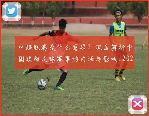 中超联赛是什么意思？深度解析中国顶级足球赛事的内涵与影响_20260611141607