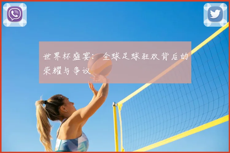 世界杯盛宴：全球足球狂欢背后的荣耀与争议