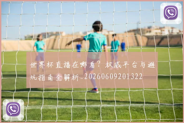 世界杯直播在哪看？权威平台与避坑指南全解析_20260609201322