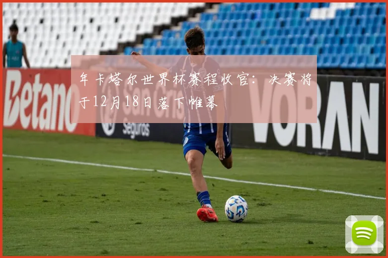 年卡塔尔世界杯赛程收官：决赛将于12月18日落下帷幕