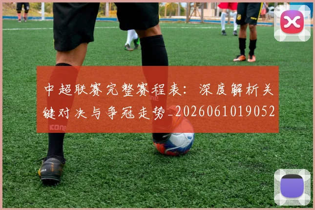 中超联赛完整赛程表:深度解析关键对决与争冠走势_20260610190526