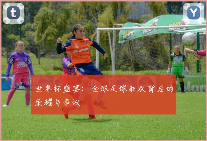 世界杯盛宴:全球足球狂欢背后的荣耀与争议