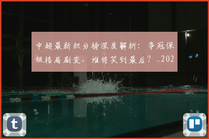 中超最新积分榜深度解析：争冠保级格局剧变，谁将笑到最后？_20260610190413