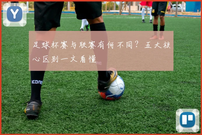 足球杯赛与联赛有何不同?五大核心区别一文看懂