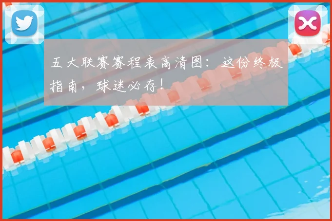 五大联赛赛程表高清图：这份终极指南，球迷必存！