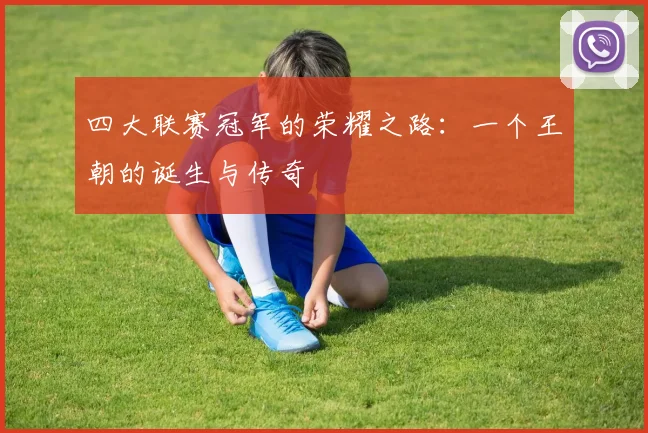 四大联赛冠军的荣耀之路：一个王朝的诞生与传奇